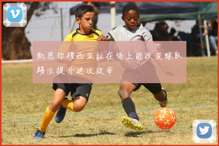 凯恩称穆西亚拉在场上能改变球队踢法提升进攻效率