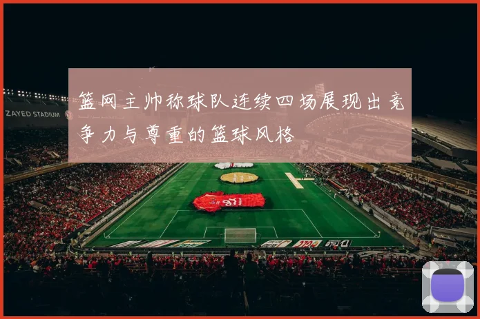 篮网主帅称球队连续四场展现出竞争力与尊重的篮球风格