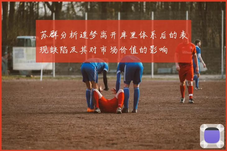 苏群分析追梦离开库里体系后的表现缺陷及其对市场价值的影响