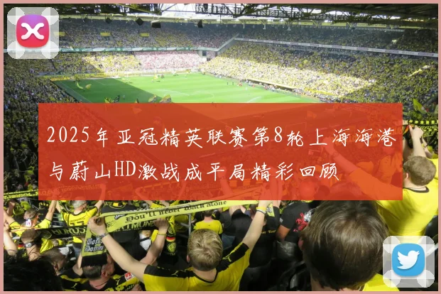 2025年亚冠精英联赛第8轮上海海港与蔚山HD激战成平局精彩回顾