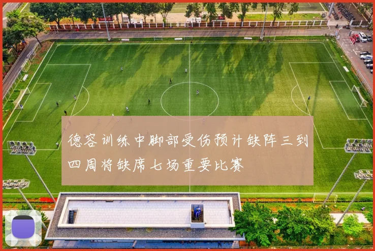 德容训练中脚部受伤预计缺阵三到四周将缺席七场重要比赛