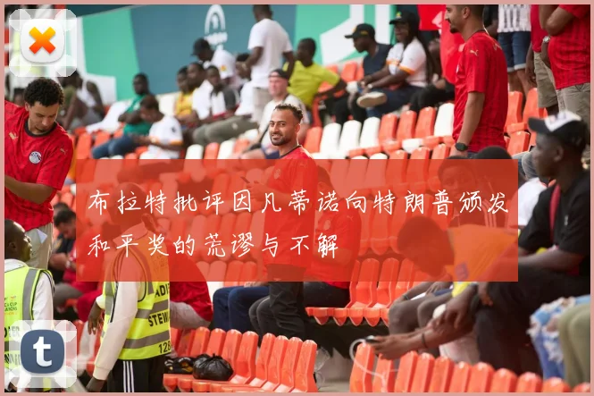 布拉特批评因凡蒂诺向特朗普颁发和平奖的荒谬与不解