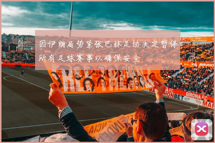 因伊朗局势紧张巴林足协决定暂停所有足球赛事以确保安全