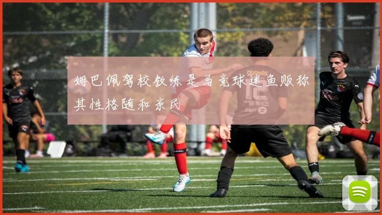 姆巴佩驾校教练是马竞球迷鱼贩称其性格随和亲民